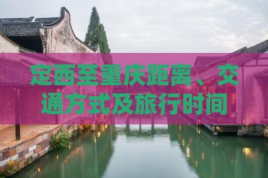离、交通方式及旅行时间详解K8凯发登录定西至重庆距